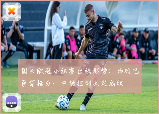 国米欧冠小组赛出线形势：面对巴萨需抢分，中场控制决定成败